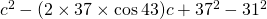 c^{2}-(2\times 37 \times \cos 43)c+37^{2}-31^{2}