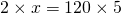 2\times x=120 \times 5