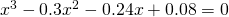 x^{3}-0.3x^{2}-0.24x+0.08=0