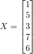 X=\begin{bmatrix}1\\5\\3\\7\\6\end{bmatrix}