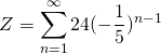 \[Z=\sum_{n=1}^{\infty}24(-\frac{1}{5})^{n-1}\]