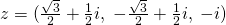 z=(\frac{\sqrt{3}}{2}+ \frac{1}{2}i,\;-\frac{\sqrt{3}}{2}+ \frac{1}{2}i,\;-i)