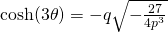 \cosh (3\theta)=-q\sqrt{-\frac{27}{4p^{3}}}