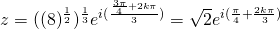 z=((8)^{\frac{1}{2}})^{\frac{1}{3}}e^{i(\frac{\frac{3\pi}{4}+2k\pi}{3})}=\sqrt{2}e^{i(\frac{\pi}{4}+\frac{2k\pi}{3})}