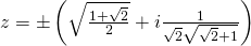 z=\pm\left(\sqrt{\frac{1+\sqrt{2}}{2}}+i\frac{1}{\sqrt{2}\sqrt{\sqrt{2}+1}}\right)