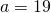 a=19