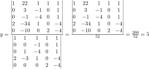 y=\frac{\begin{vmatrix}1 & 22 & 1 & 1&1\\0 & 3 & -1 & 0&1\\0 & -1 & -4 & 0&1\\2 & -34 & 1 & 0&-4\\0 & -10 & 0 & 2&-4 \end{vmatrix}}{\begin{vmatrix}1 & 1 & 1 & 1&1\\0 & 0 & -1 & 0&1\\0 & 1 & -4 & 0&1\\2 & -3 & 1 & 0&-4\\0 & 0 & 0 & 2&-4 \end{vmatrix}}=\frac{\begin{vmatrix}1 & 22 & 1 & 1&1\\0 & 3 & -1 & 0&1\\0 & -1 & -4 & 0&1\\2 & -34 & 1 & 0&-4\\0 & -10 & 0 & 2&-4 \end{vmatrix}}{52}=\frac{260}{52}=5
