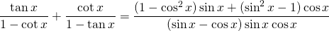 \displaystyle{\frac{\tan x}{1-\cot x}+\frac{\cot x}{1-\tan x}=\frac{(1-\cos^{2} x)\sin x+(\sin^{2} x-1)\cos x}{(\sin x-\cos x)\sin x \cos x}}