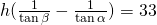 h(\frac{1}{\tan \beta}-\frac{1}{\tan \alpha})=33