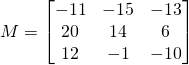 M=\begin{bmatrix} -11& -15&-13\\20&14&6\\12&-1& -10 \end{bmatrix}
