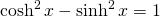 \cosh^{2} x - \sinh^{2} x=1