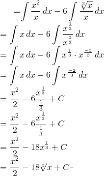\begin{equation*} \begin{split} \displaystyle \int \frac{x^{2}-6\sqrt[3]{x}}{x} \, dx}&={\displaystyle \int \frac{x^{2}}{x}\, dx}-{\displaystyle 6\int \frac {\sqrt[3]{x}}{x}\, dx}\\ &= {\displaystyle \int x\, dx}-{\displaystyle 6\int \frac {x^{\frac{1}{3}}}{x^{\frac{3}{3}}}\, dx}\\ &={\displaystyle \int x\, dx}-{\displaystyle 6\int x^{\frac{1}{3}} \cdot x^{\frac{-3}{3}}\, dx}\\ &={\displaystyle \int x\, dx}-{\displaystyle 6\int x^{\frac{-2}{3}}\, dx}\\ &={\displaystyle \frac{x^{2}}{2}-6\frac{x^{\frac{1}{3}}}{\frac{1}{3}}}+C \\ &={\displaystyle \frac{x^{2}}{2}-6\frac{x^{\frac{1}{3}}}{\frac{1}{3}} }+C\\ &={\displaystyle \frac{x^{2}}{2}-18 x^{\frac{1}{3}}}+C \\ &={\displaystyle \frac{x^{2}}{2}-18 \sqrt[3]{x} }+C \end{split} \end{equation*}