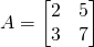 A=\begin{bmatrix} 2&5\\3&7 \end{bmatrix}