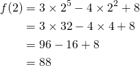 \begin{equation*} \begin{split} f(2)&=3\times 2^{5}-4\times 2^{2}+8\\ &=3\times 32-4\times 4+8\\&=96-16+8\\ &=88 \end{split} \end{equation*}