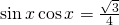 \sin x \cos x=\frac{\sqrt{3}}{4}