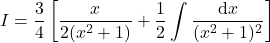 {\displaystyle I=\frac{3}{4}\left[\frac{x}{2(x^2+1)}+\frac{1}{2}\int\frac{\mathrm{d} x}{(x^2+1)^{2}}}\right]