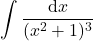 {\displaystyle \int \frac{\mathrm{d} x}{(x^2+1)^3}}