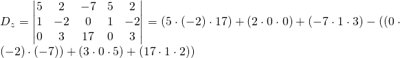 D_z=\begin{vmatrix} 5&2&-7&5&2 \\1&-2&0&1&-2\\ 0&3&17&0&3 \end{vmatrix}=(5\cdot (-2)\cdot 17)+(2 \cdot 0 \cdot 0)+(-7 \cdot 1 \cdot 3)-((0 \cdot (-2) \cdot(-7))+(3\cdot 0 \cdot 5)+(17 \cdot 1 \cdot 2))