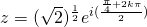 z=(\sqrt{2})^{\frac{1}{2}}e^{i(\frac{\frac{\pi}{4}+2k\pi}{2})}