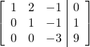 \left[ \begin{array}{ccc|c} 1 & 2 & -1 & 0 \\ 0 &1 & -1 &1 \\ 0 & 0 & -3 & 9 \\ \end{array} \right]