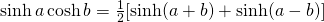 \sinh a \cosh b=\frac{1}{2}[\sinh (a+b)+ \sinh (a-b)]