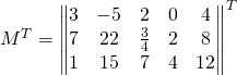 M^T=\begin{Vmatrix} 3 & -5 & 2 & 0 & 4 \\ 7 & 22 & \frac{3}{4} & 2 & 8 \\ 1 & 15 & 7 & 4 &12 \end{Vmatrix}^T