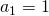 a_{1}=1