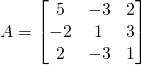A=\begin{bmatrix} 5 & -3 & 2 \\ -2 & 1 &3 \\ 2 & -3 & 1\end{bmatrix}
