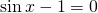 \sin {x}-1=0