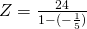 Z=\frac{24}{1-(-\frac{1}{5})}