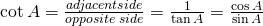 \cot A=\frac{adjacent side}{opposite \;side}=\frac{1}{\tan A}=\frac{\cos A}{\sin A}