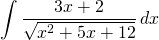 {\displaystyle \int \frac{3x+2}{\sqrt{x^{2}+5x+12}}\, dx}