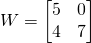 W=\begin{bmatrix} 5&0 \\4&7 \end{bmatrix}