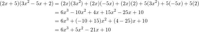 \begin{equation*} \begin{split} (2x+5)(3x^{2}-5x+2)&=(2x)(3x^{2})+(2x)(-5x)+(2x)(2)+5(3x^{2})+5(-5x)+5(2)\\ &=6x^{3}-10x^{2}+4x+15x^{2}-25x+10\\ &=6x^{3}+(-10+15)x^{2}+(4-25)x+10\\ &=6x^{3}+5x^{2}-21x+10 \end{split} \end{equation*}