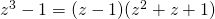 z^3-1=(z-1)(z^2+z+1)