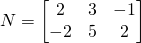 N=\begin{bmatrix} 2 &3 &-1 \\ -2 &5 &2 \end{bmatrix}