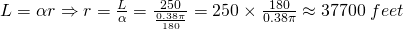 L=\alpha r \Rightarrow r=\frac{L}{\alpha}=\frac{250}{\frac{0.38\pi}{180}}=250\times \frac{180}{0.38\pi}\approx 37700 \;feet