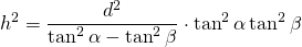 \displaystyle{h^{2}}=\frac{d^{2}}{\tan^{2}\alpha-\tan^{2}\beta}\cdot \tan^{2}\alpha\tan^{2}\beta