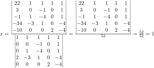 x=\frac{\begin{vmatrix}22 & 1 & 1 & 1&1\\3 & 0 & -1 & 0&1\\-1 & 1 & -4 & 0&1\\-34 & -3 & 1 & 0&-4\\-10 & 0 & 0 & 2&-4 \end{vmatrix}}{\begin{vmatrix}1 & 1 & 1 & 1&1\\0 & 0 & -1 & 0&1\\0 & 1 & -4 & 0&1\\2 & -3 & 1 & 0&-4\\0 & 0 & 0 & 2&-4 \end{vmatrix}}=\frac{\begin{vmatrix}22 & 1 & 1 & 1&1\\3 & 0 & -1 & 0&1\\-1 & 1 & -4 & 0&1\\-34 & -3 & 1 & 0&-4\\-10 & 0 & 0 & 2&-4 \end{vmatrix}}{52}=\frac{52}{52}=1