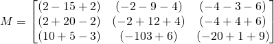M=\begin{bmatrix} (2-15+2)& (-2-9-4)& (-4-3-6)\\ (2+20-2)& (-2+12+4)& (-4+4+6)\\ (10+ 5-3)& (-10 3+6)& (-20+1+9) \end{bmatrix}