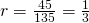 r=\frac{45}{135}=\frac{1}{3}