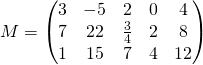 M=\begin{pmatrix} 3 & -5 & 2 & 0 & 4 \\ 7 & 22 & \frac{3}{4} & 2 & 8 \\ 1 & 15 & 7 & 4 &12 \end{pmatrix}