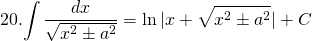 20. {\displaystyle \int \frac{dx}{\sqrt{x^{2} \pm a^{2}}}=\ln |x+\sqrt{x^{2} \pm a^{2}} |}+C