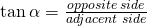 \tan \alpha=\frac{opposite \; side}{adjacent \; side}