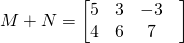 M+N=\begin{bmatrix} 5 & 3 &-3 & \\ 4&6 &7 \end{bmatrix}