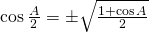 \cos {\frac{A}{2}}=\pm \sqrt{\frac{1+\cos A}{2}}