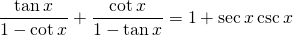 \displaystyle{\frac{\tan x}{1-\cot x}+\frac{\cot x}{1-\tan x}}=1+\sec x \csc x