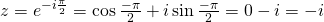 z=e^{-i\frac{\pi}{2}}=\cos \frac{-\pi}{2}+i \sin \frac{-\pi}{2}=0-i=-i