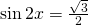 \sin 2x=\frac{\sqrt{3}}{2}
