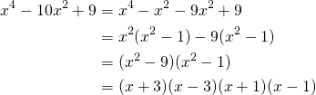 \begin{equation*} \begin{split} x^{4}-10x^{2}+9&=x^{4}-x^{2}-9x^{2}+9\\ &=x^{2}(x^{2}-1)-9(x^{2}-1)\\ &=(x^{2}-9)(x^{2}-1)\\ &=(x+3)(x-3)(x+1)(x-1) \end{split} \end{equation*}